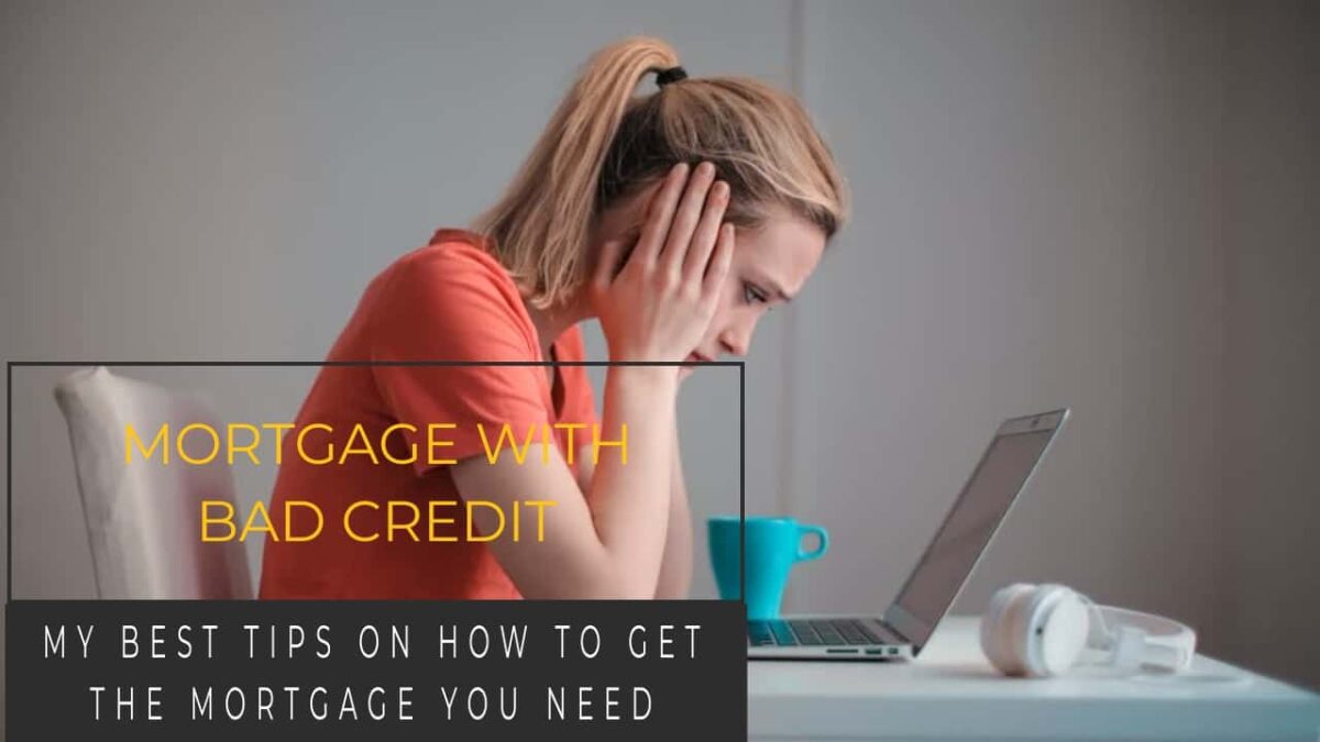 MORTGAGE WITH BAD CREDIT MY BEST TIPS ON HOW TO GET THE MORTGAGE YOU